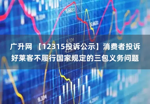广升网 【12315投诉公示】消费者投诉好莱客不履行国家规定的三包义务问题