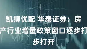 凯狮优配 华泰证券：房地产行业增量政策窗口逐步打开