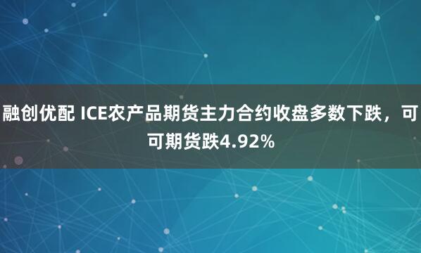 融创优配 ICE农产品期货主力合约收盘多数下跌，可可期货跌4.92%