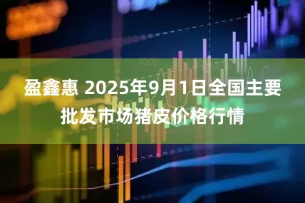 盈鑫惠 2025年9月1日全国主要批发市场猪皮价格行情