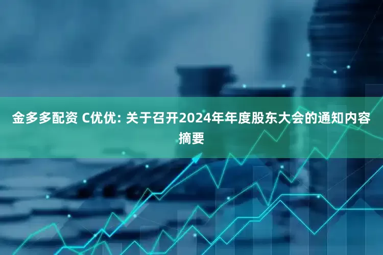 金多多配资 C优优: 关于召开2024年年度股东大会的通知内容摘要