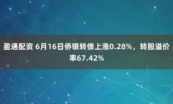 盈通配资 6月16日侨银转债上涨0.28%，转股溢价率67.42%