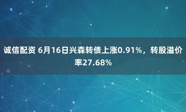 诚信配资 6月16日兴森转债上涨0.91%，转股溢价率27.68%