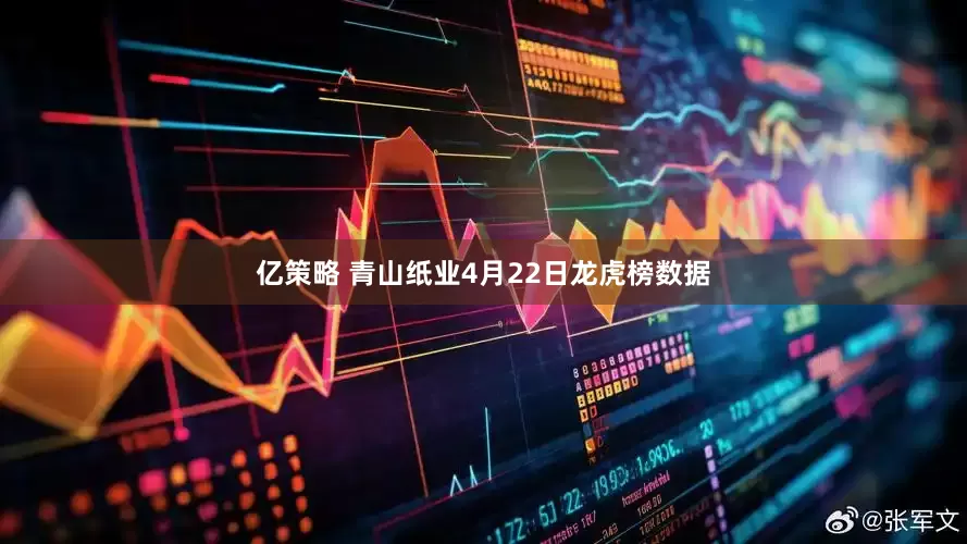 亿策略 青山纸业4月22日龙虎榜数据