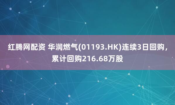 红腾网配资 华润燃气(01193.HK)连续3日回购，累计回购216.68万股