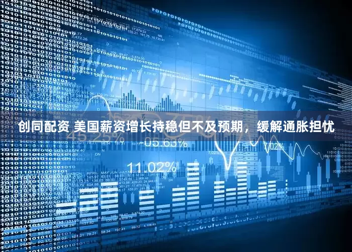 创同配资 美国薪资增长持稳但不及预期，缓解通胀担忧